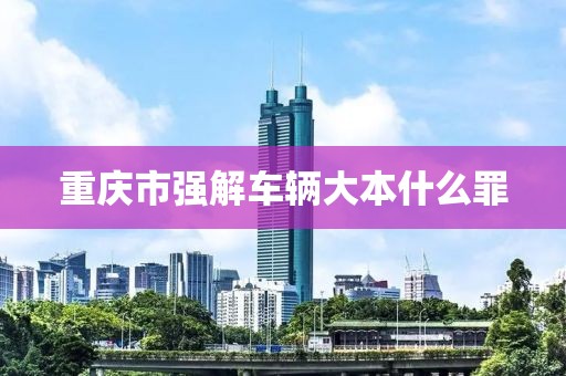 重庆市强解车辆大本什么罪