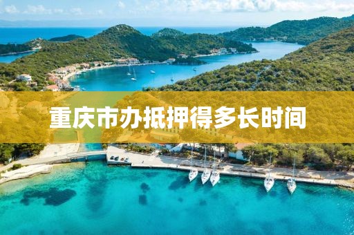 重庆市办抵押得多长时间