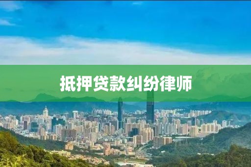 抵押贷款纠纷律师