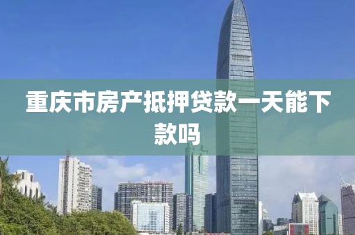 重庆市房产抵押贷款一天能下款吗