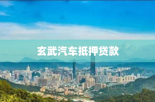 玄武汽车抵押贷款