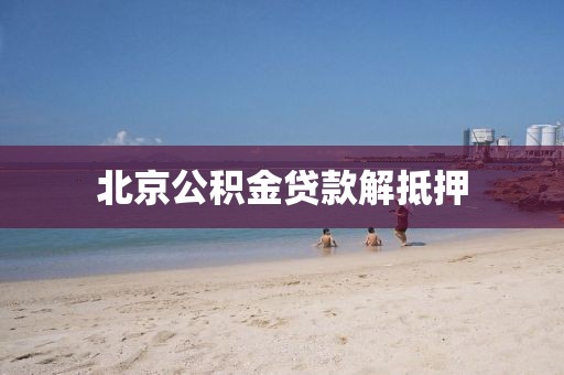 北京公积金贷款解抵押