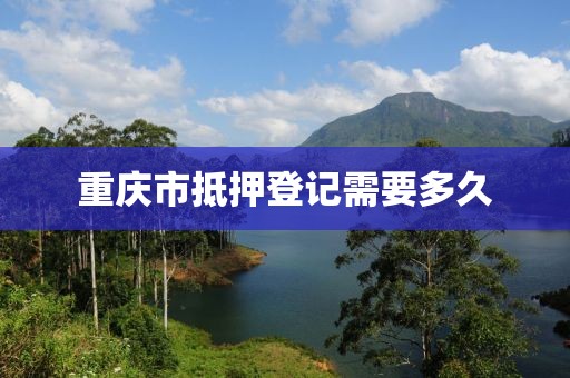 重庆市抵押登记需要多久
