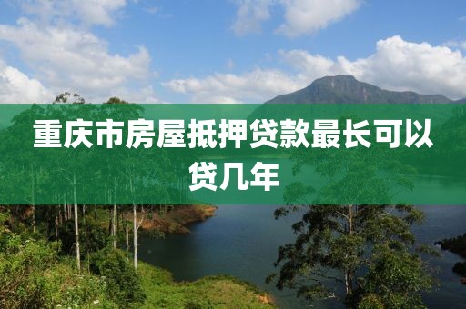 重庆市房屋抵押贷款最长可以贷几年