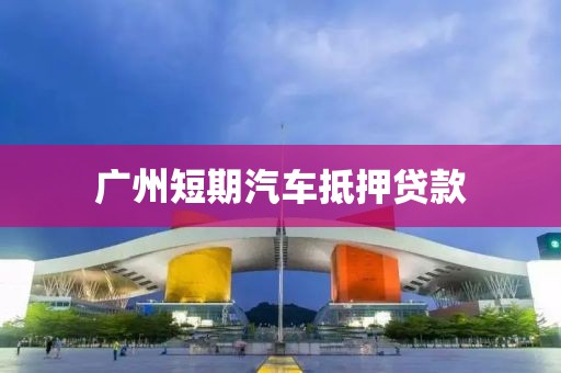 广州短期汽车抵押贷款