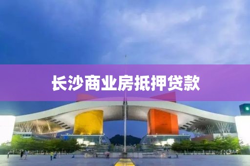 长沙商业房抵押贷款