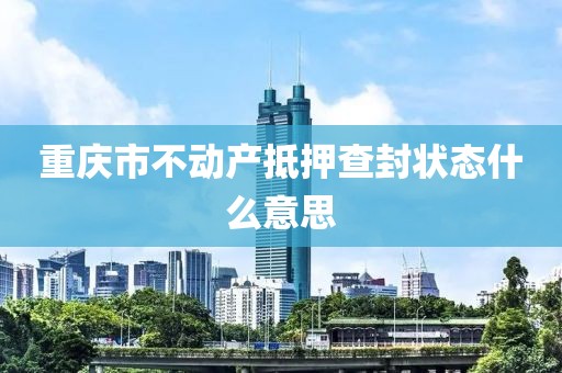 重庆市不动产抵押查封状态什么意思