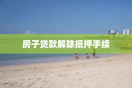 房子贷款解除抵押手续