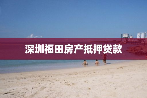 深圳福田房产抵押贷款