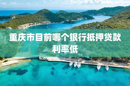 重庆市目前哪个银行抵押贷款利率低