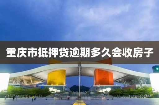 重庆市抵押贷逾期多久会收房子