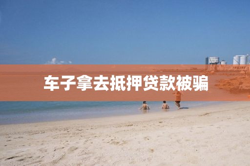 车子拿去抵押贷款被骗