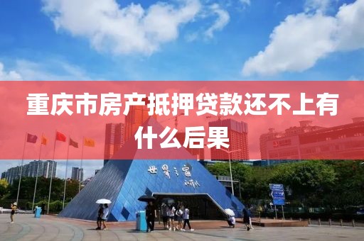重庆市房产抵押贷款还不上有什么后果