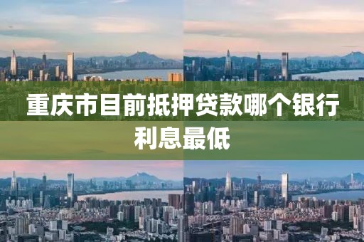 重庆市目前抵押贷款哪个银行利息最低