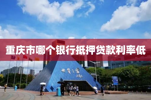 重庆市哪个银行抵押贷款利率低
