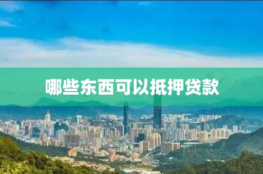 哪些东西可以抵押贷款