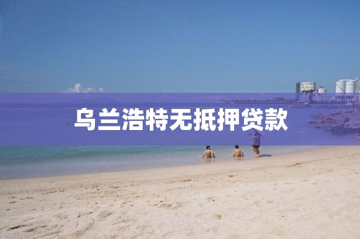 乌兰浩特无抵押贷款