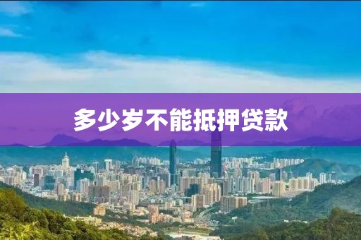 多少岁不能抵押贷款