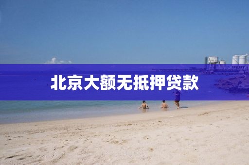 北京大额无抵押贷款