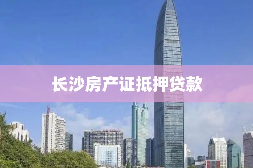 长沙房产证抵押贷款