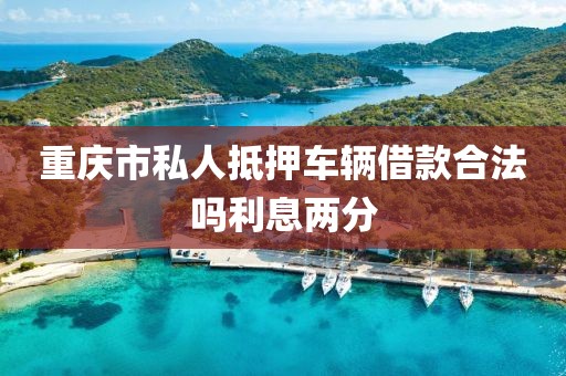 重庆市私人抵押车辆借款合法吗利息两分