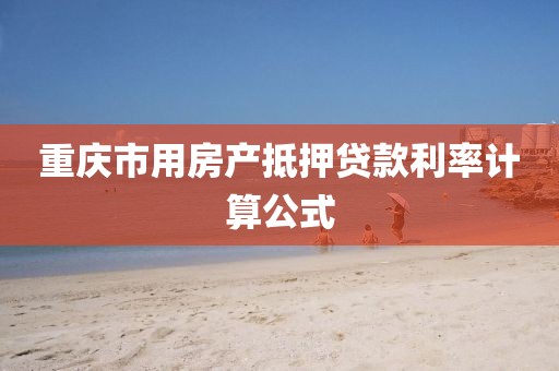 重庆市用房产抵押贷款利率计算公式