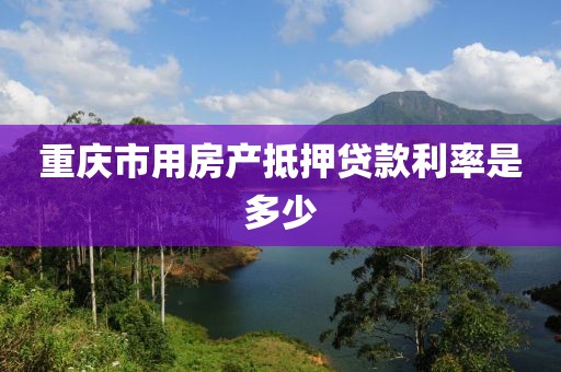 重庆市用房产抵押贷款利率是多少