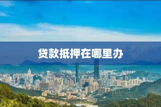 贷款抵押在哪里办