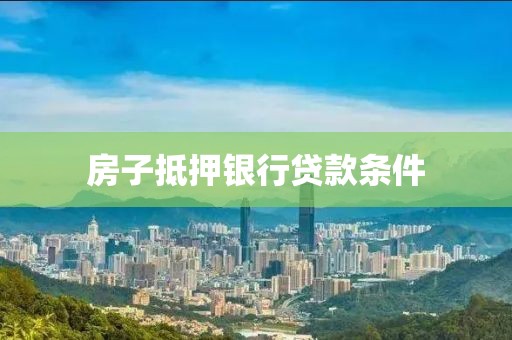 房子抵押银行贷款条件