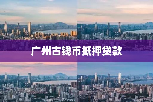 广州古钱币抵押贷款