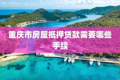 重庆市房屋抵押贷款需要哪些手续