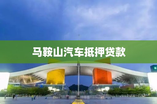马鞍山汽车抵押贷款