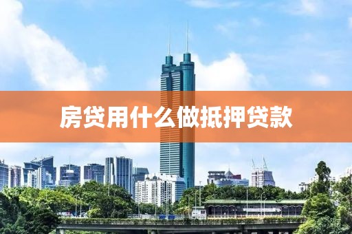 房贷用什么做抵押贷款