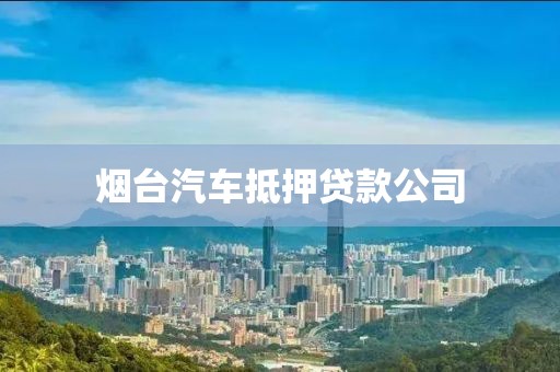 烟台汽车抵押贷款公司
