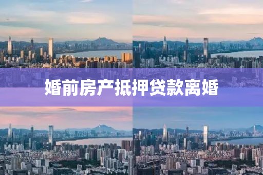 婚前房产抵押贷款离婚
