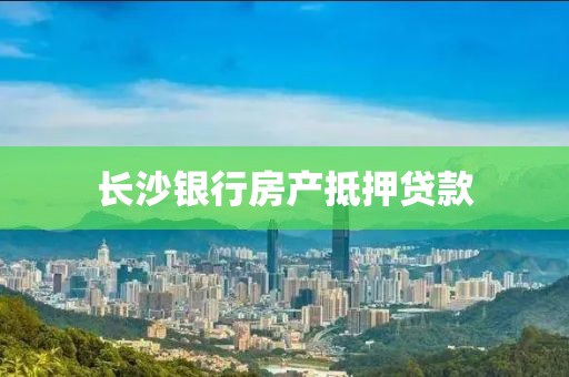 长沙银行房产抵押贷款