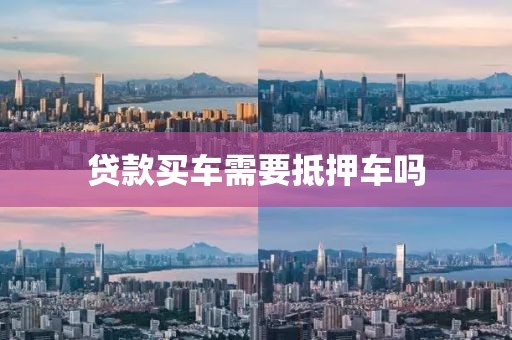 贷款买车需要抵押车吗