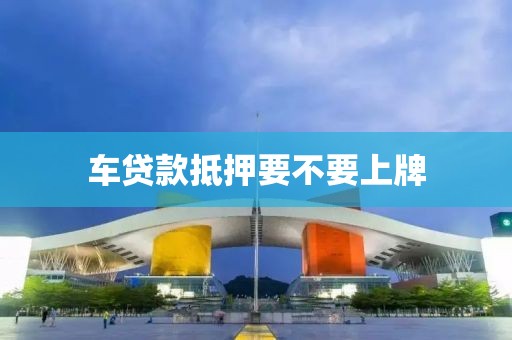 车贷款抵押要不要上牌