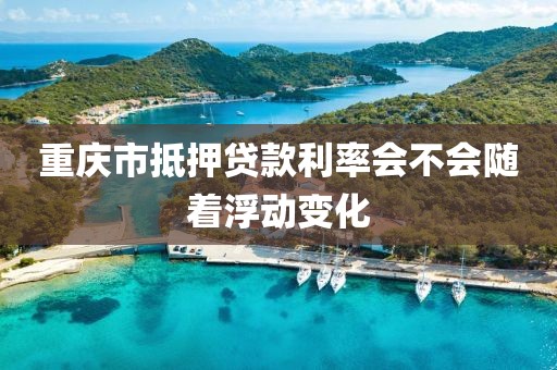 重庆市抵押贷款利率会不会随着浮动变化