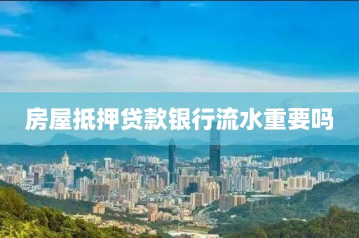 房屋抵押贷款银行流水重要吗