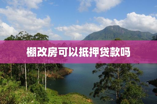 棚改房可以抵押贷款吗