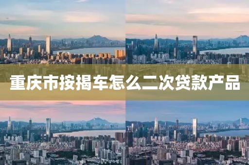 重庆市按揭车怎么二次贷款产品