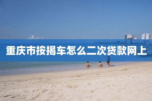 重庆市按揭车怎么二次贷款网上