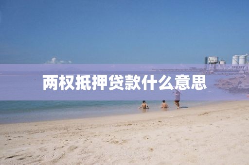 两权抵押贷款什么意思
