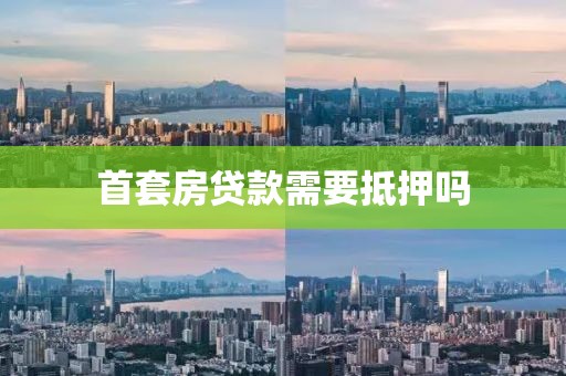 首套房贷款需要抵押吗