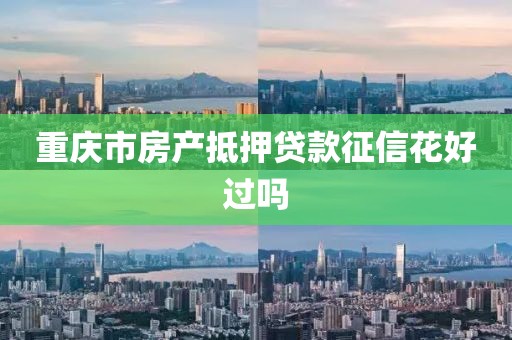 重庆市房产抵押贷款征信花好过吗