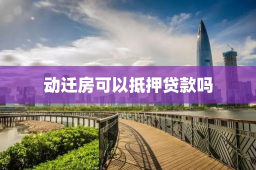 动迁房可以抵押贷款吗
