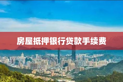 房屋抵押银行贷款手续费