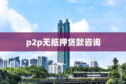 p2p无抵押贷款咨询
