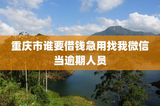重庆市谁要借钱急用找我微信当逾期人员
